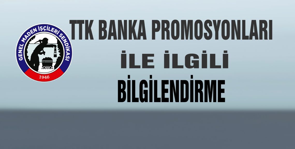 TTK İŞÇİLERİNİN BANKA PROMOSYONLARI İLE İLGİLİ BİLGİLENDİRME