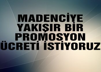 “MADENCİYE YAKIŞIR BİR PROMOSYON ÜCRETİ İSTİYORUZ”