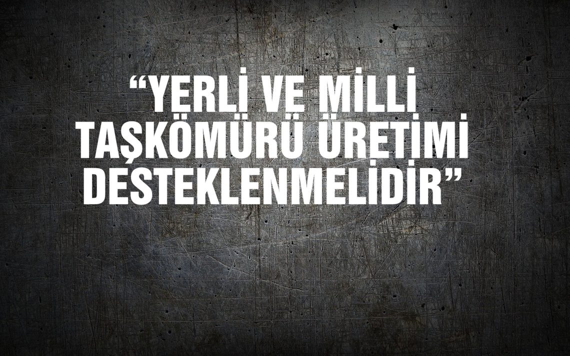 “YERLİ VE MİLLİ TAŞKÖMÜRÜ ÜRETİMİ DESTEKLENMELİDİR”