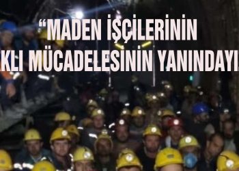 “MADEN İŞÇİLERİNİN HAKLI MÜCADELESİNİN YANINDAYIZ”