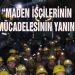 “MADEN İŞÇİLERİNİN HAKLI MÜCADELESİNİN YANINDAYIZ”