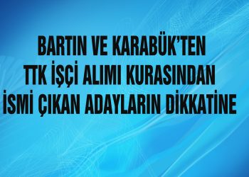 BARTIN VE KARABÜK’TEN TTK’YA İŞÇİ ALIMI KURASINDA İSMİ ÇIKAN ADAYLARIN DİKKATİNE